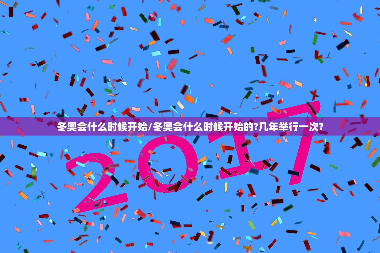 冬奥会什么时候开始/冬奥会什么时候开始的?几年举行一次?