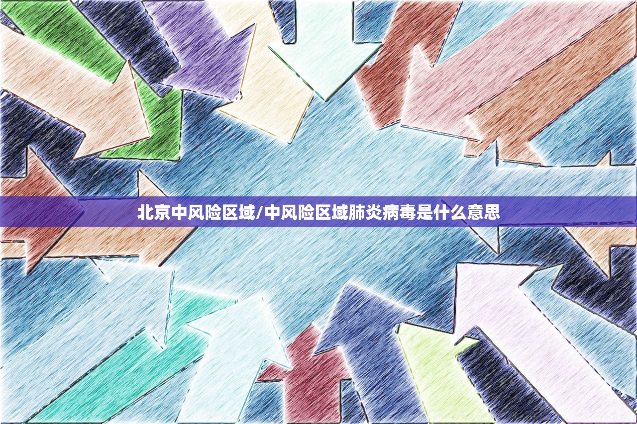 北京中风险区域/中风险区域肺炎病毒是什么意思 北京中风险区域/中风险区域肺炎病毒是什么意思
