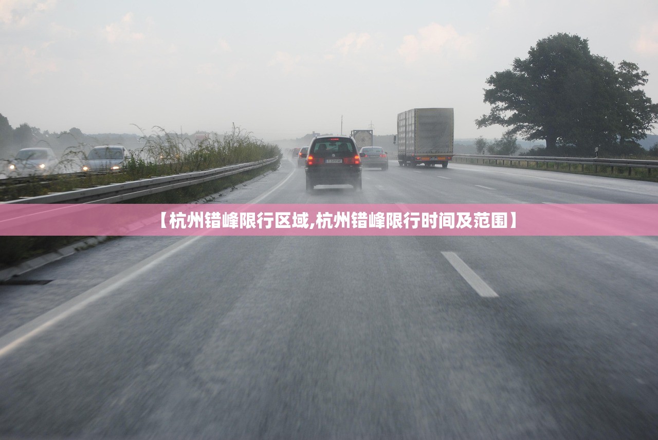 【杭州错峰限行区域,杭州错峰限行时间及范围】 【杭州错峰限行区域,杭州错峰限行时间及范围】