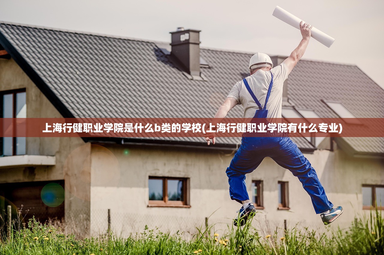 上海行健职业学院是什么b类的学校(上海行健职业学院有什么专业) 上海行健职业学院是什么b类的学校(上海行健职业学院有什么专业)