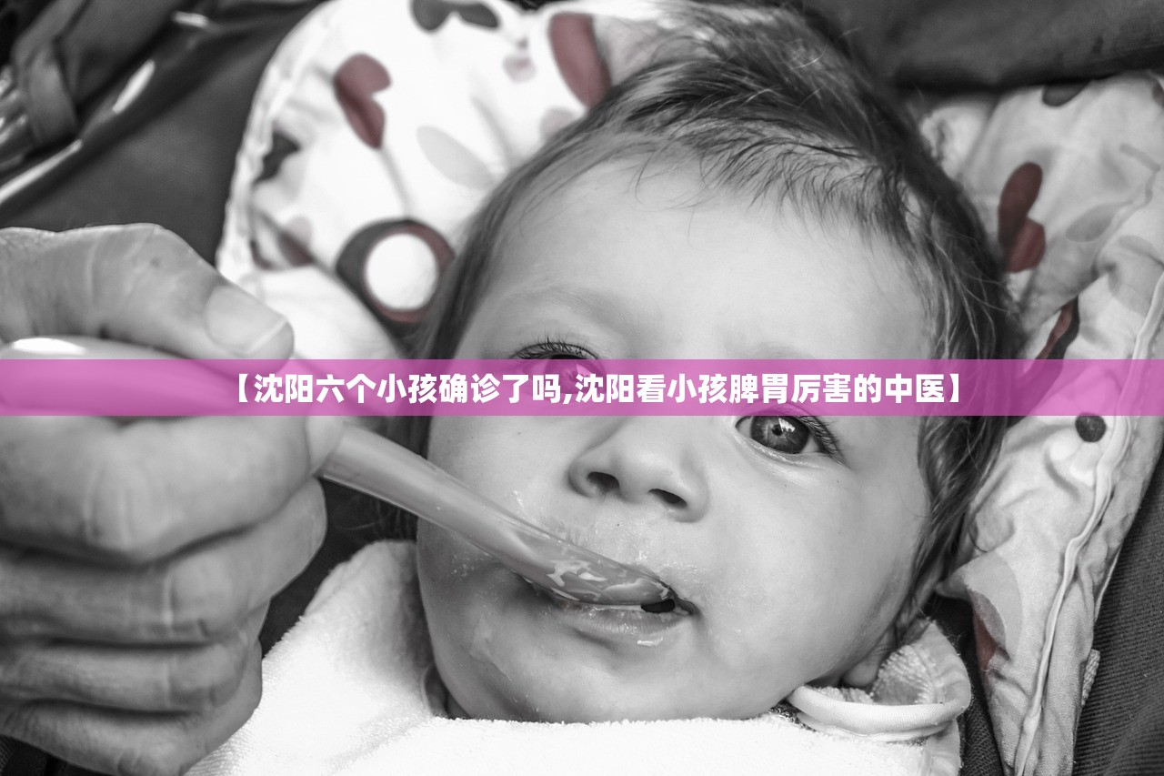 【沈阳六个小孩确诊了吗,沈阳看小孩脾胃厉害的中医】 【沈阳六个小孩确诊了吗,沈阳看小孩脾胃厉害的中医】