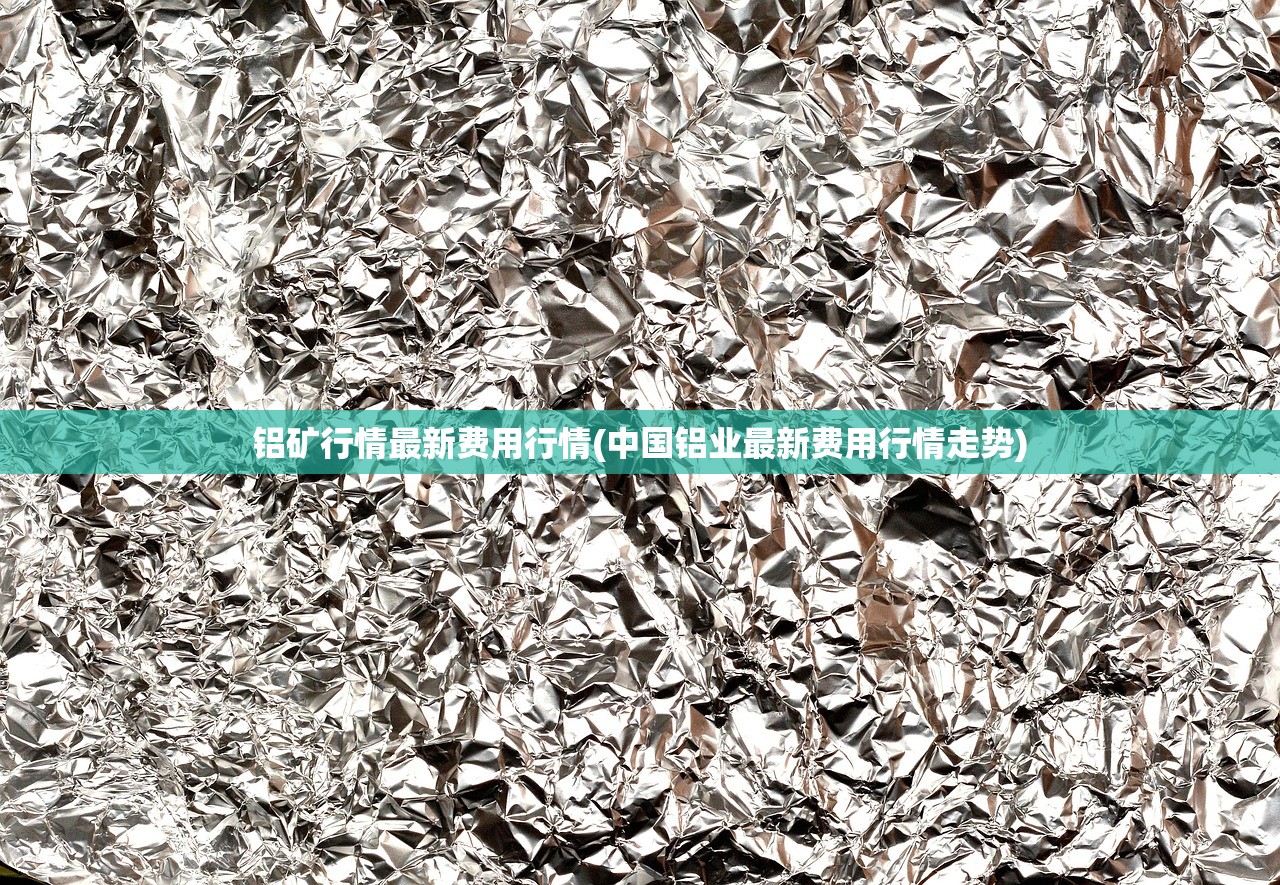 铝矿行情最新费用行情(中国铝业最新费用行情走势) 铝矿行情最新费用行情(中国铝业最新费用行情走势)