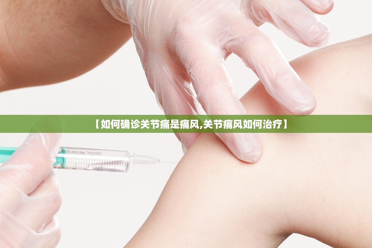 【如何确诊关节痛是痛风,关节痛风如何治疗】 【如何确诊关节痛是痛风,关节痛风如何治疗】