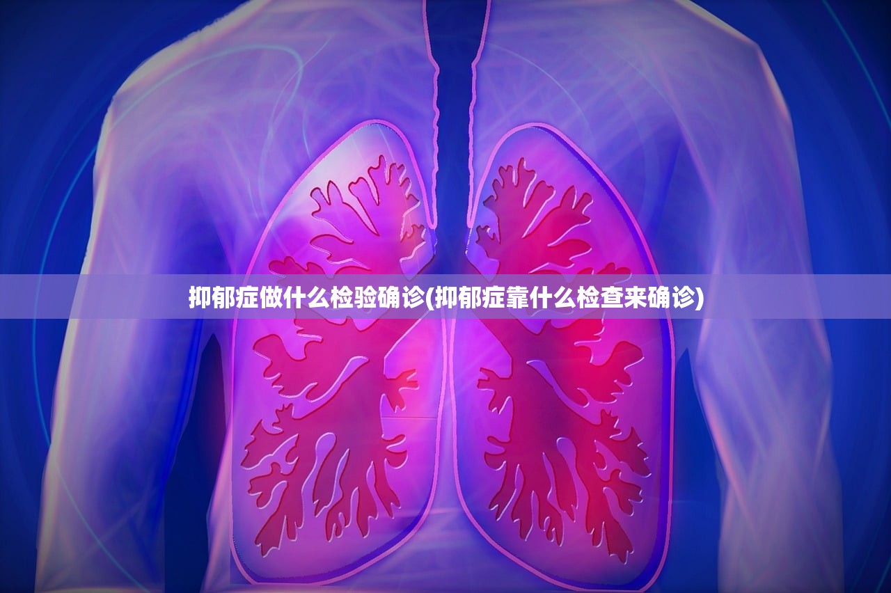 抑郁症做什么检验确诊(抑郁症靠什么检查来确诊) 抑郁症做什么检验确诊(抑郁症靠什么检查来确诊)