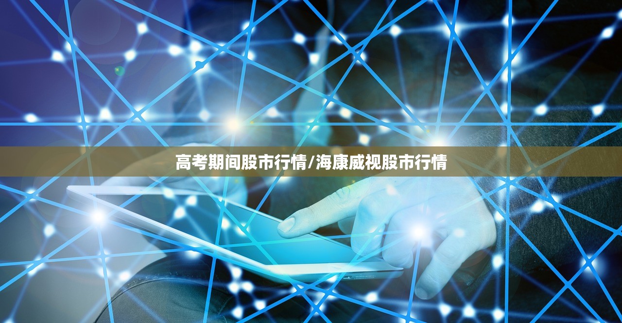 高考期间股市行情/海康威视股市行情