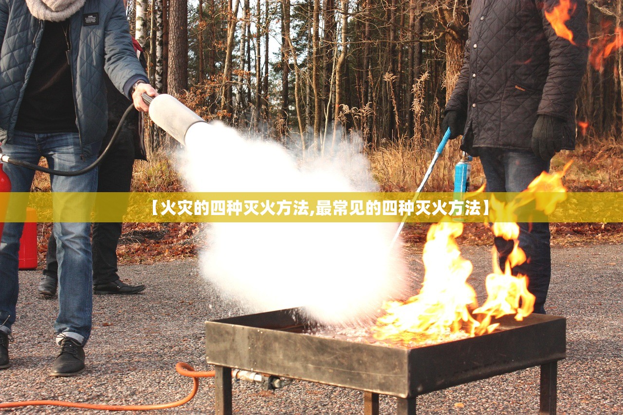 【火灾的四种灭火方法,最常见的四种灭火方法】