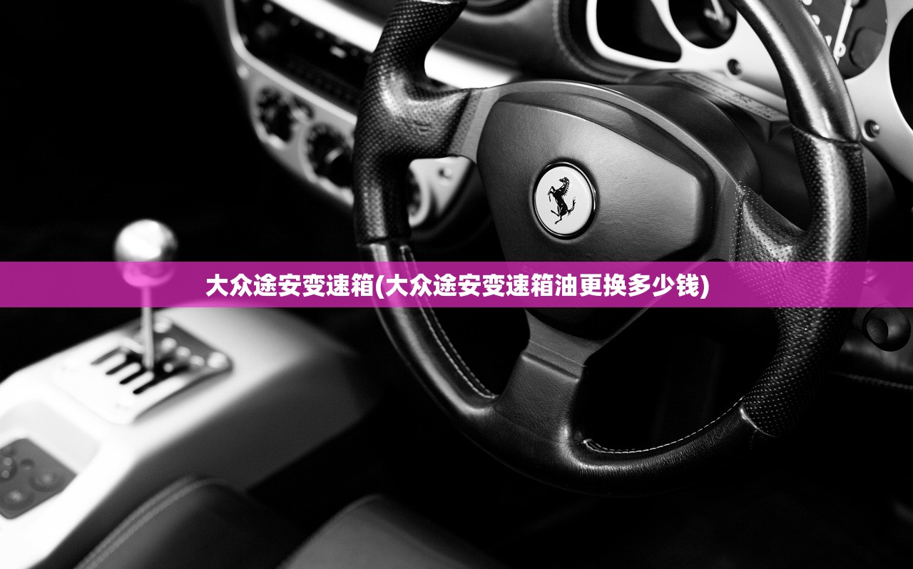 大众途安变速箱(大众途安变速箱油更换多少钱) 大众途安变速箱(大众途安变速箱油更换多少钱)
