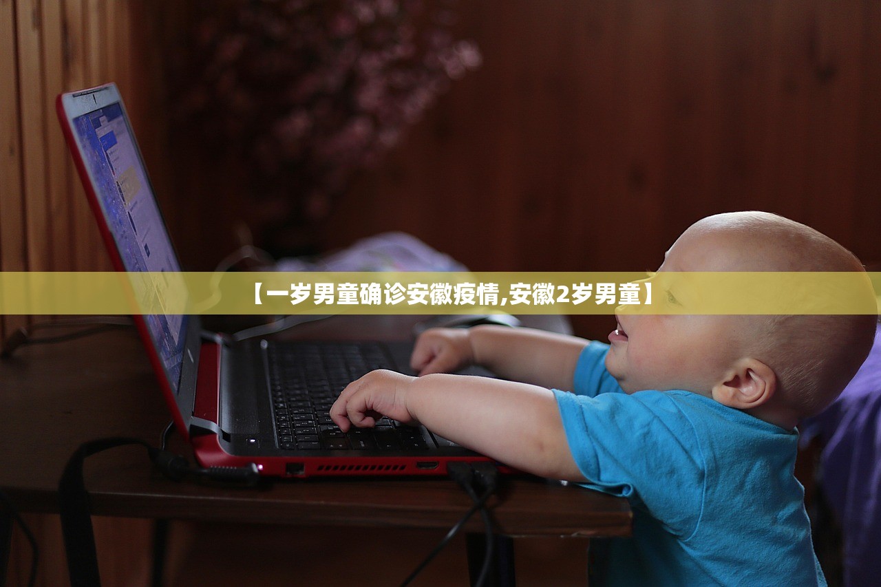 【一岁男童确诊安徽疫情,安徽2岁男童】 【一岁男童确诊安徽疫情,安徽2岁男童】