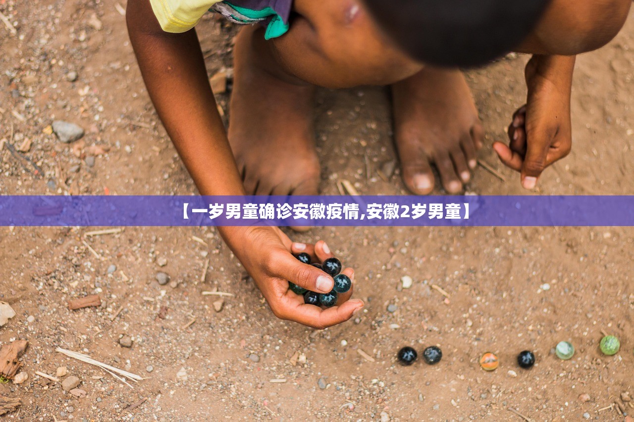 【一岁男童确诊安徽疫情,安徽2岁男童】 【一岁男童确诊安徽疫情,安徽2岁男童】
