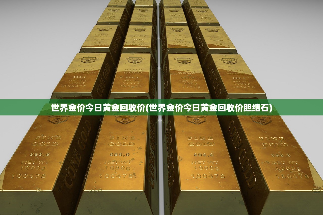 世界金价今日黄金回收价(世界金价今日黄金回收价胆结石) 世界金价今日黄金回收价(世界金价今日黄金回收价胆结石)