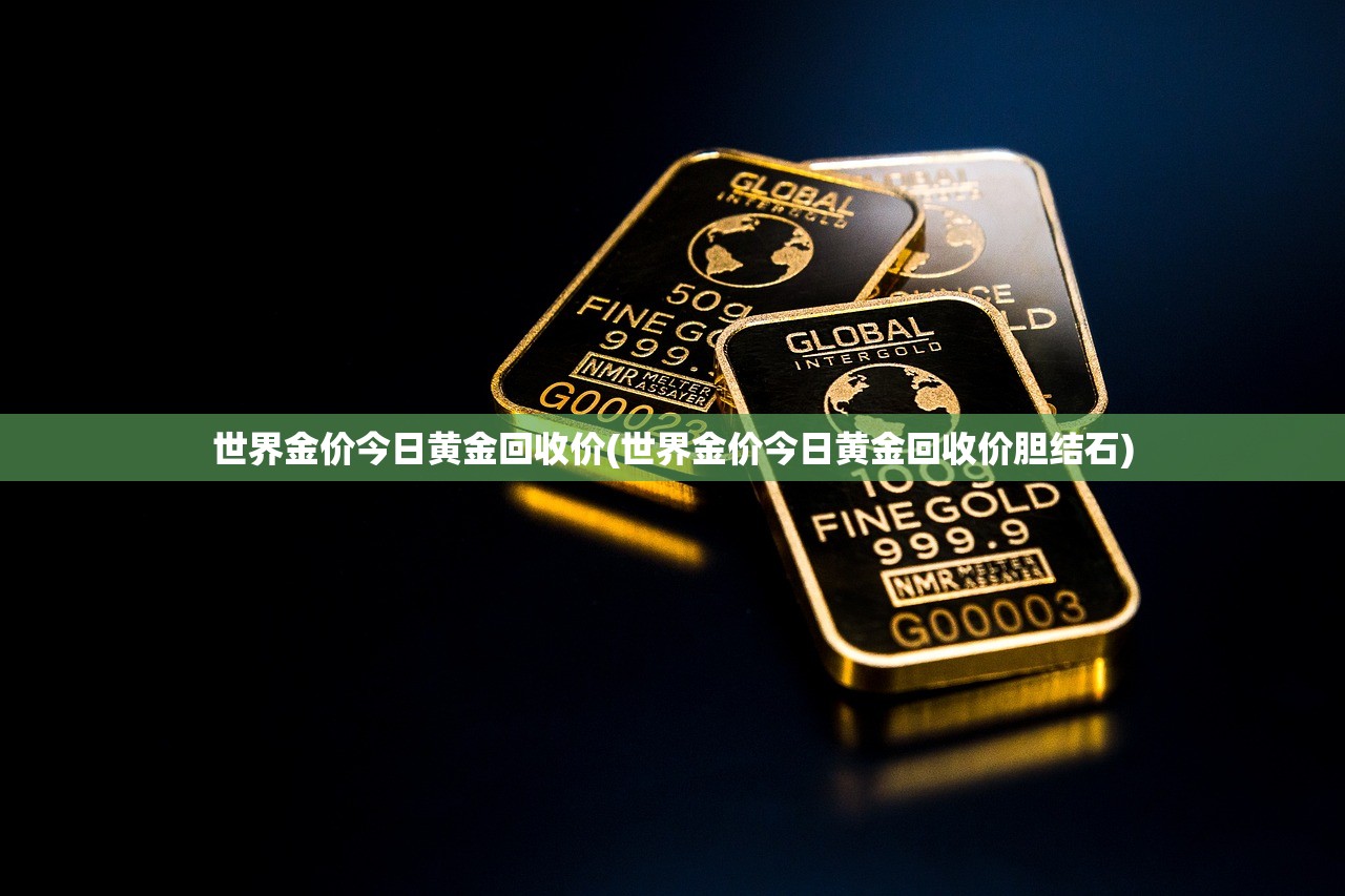 世界金价今日黄金回收价(世界金价今日黄金回收价胆结石) 世界金价今日黄金回收价(世界金价今日黄金回收价胆结石)