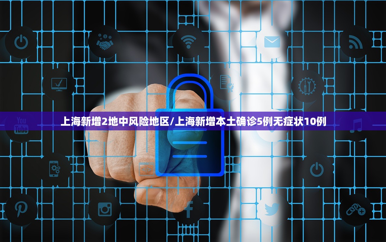 上海新增2地中风险地区/上海新增本土确诊5例无症状10例