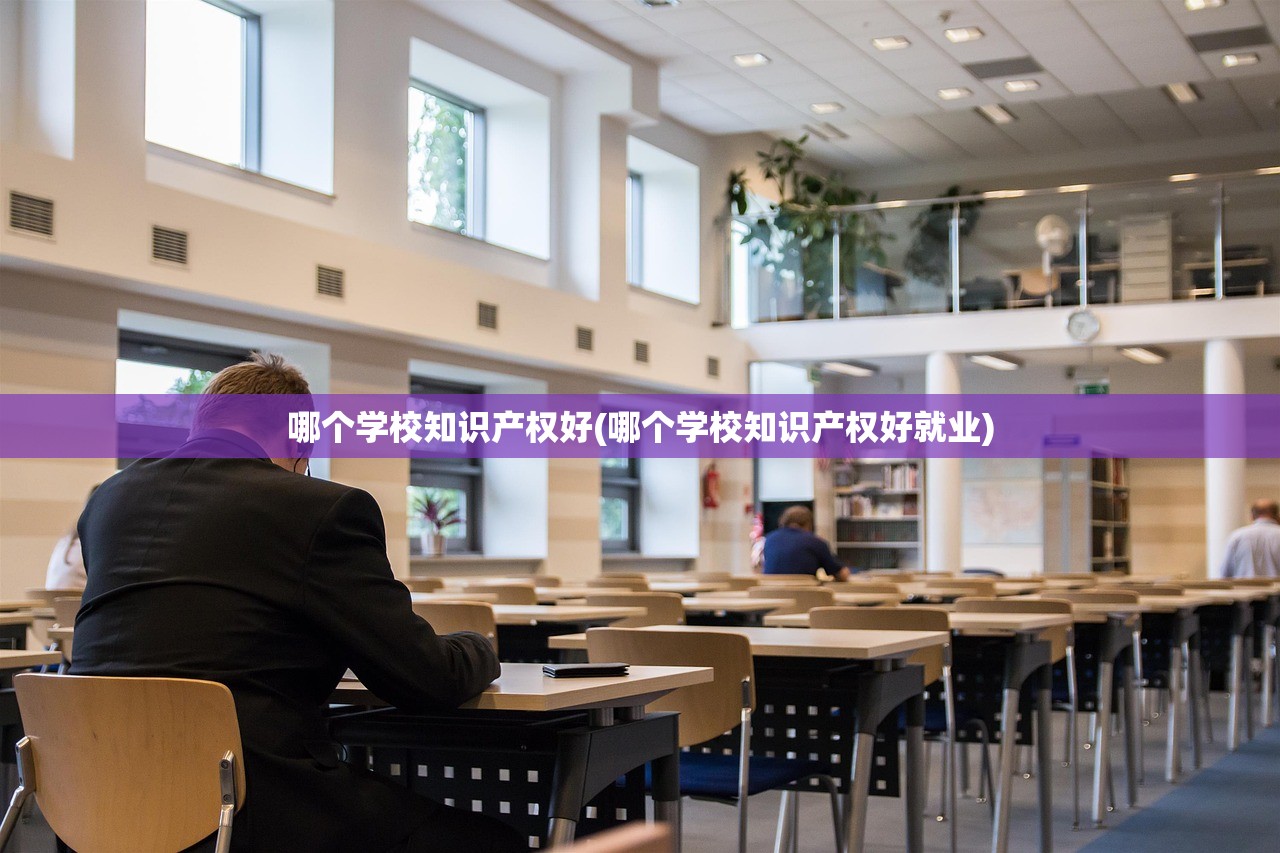 哪个学校知识产权好(哪个学校知识产权好就业) 哪个学校知识产权好(哪个学校知识产权好就业)