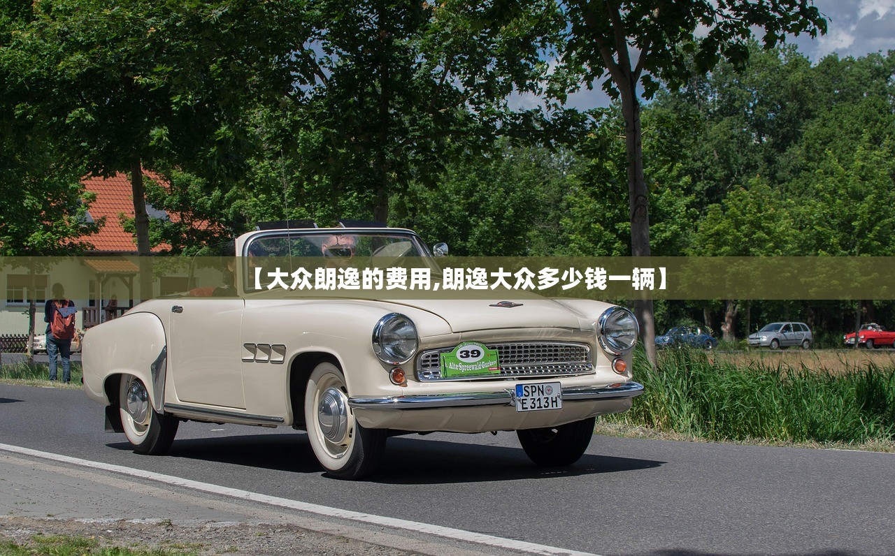 【大众朗逸的费用,朗逸大众多少钱一辆】 【大众朗逸的费用,朗逸大众多少钱一辆】