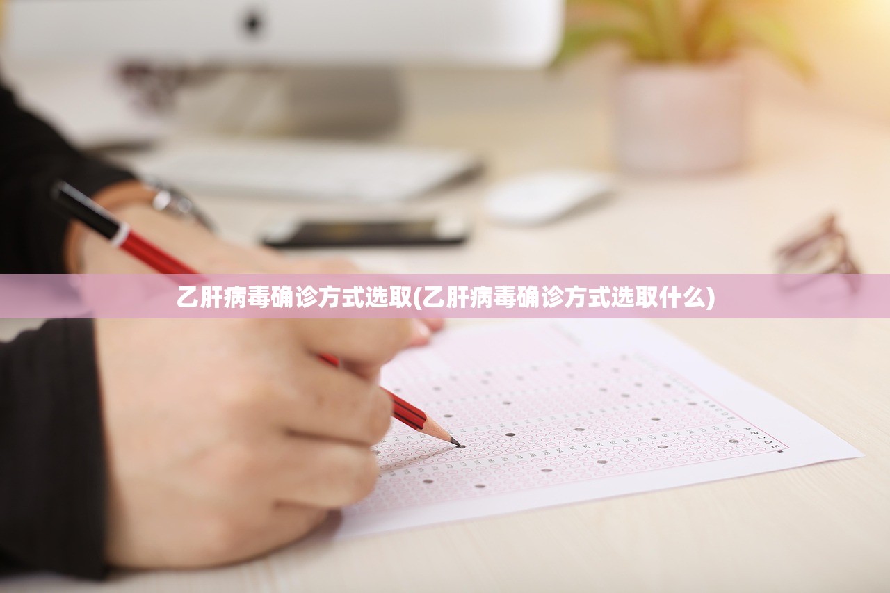 乙肝病毒确诊方式选取(乙肝病毒确诊方式选取什么) 乙肝病毒确诊方式选取(乙肝病毒确诊方式选取什么)