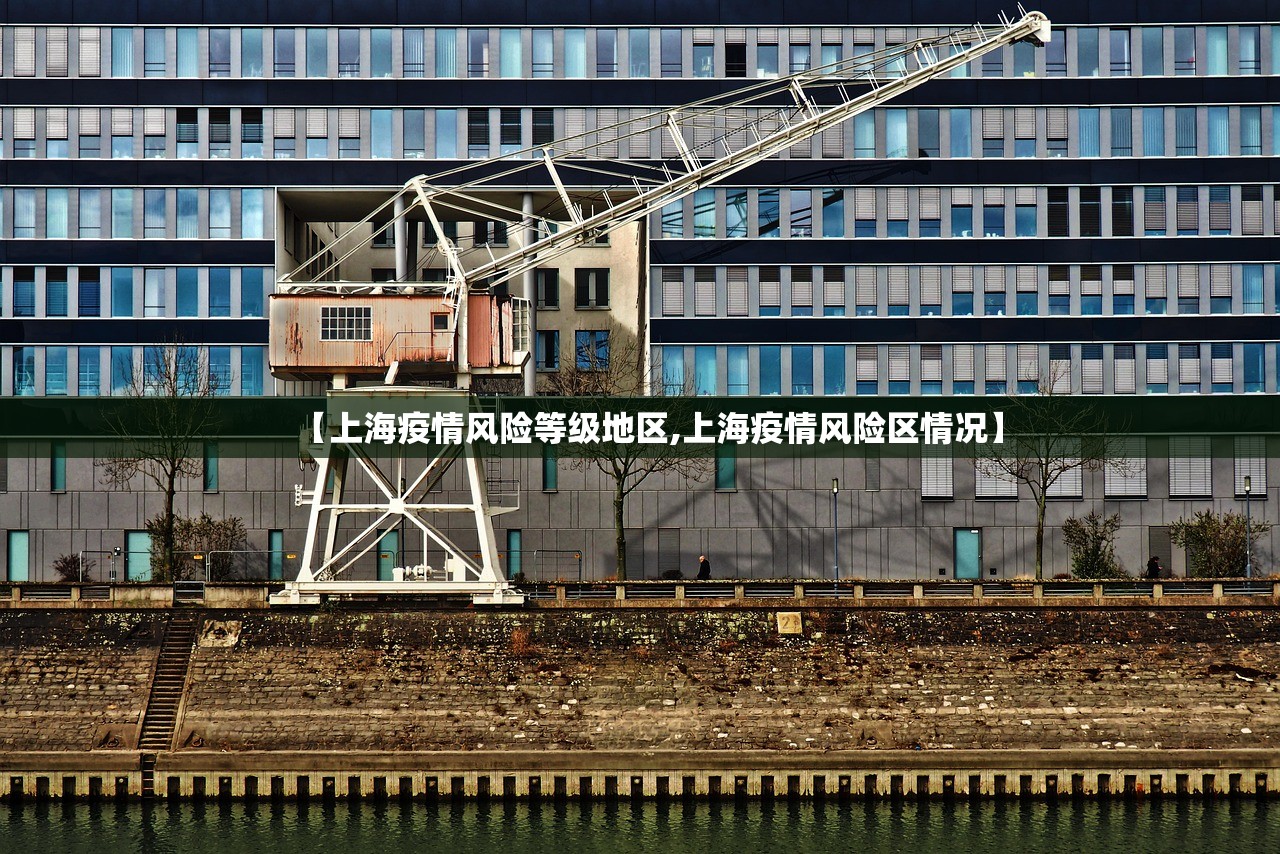【上海疫情风险等级地区,上海疫情风险区情况】 【上海疫情风险等级地区,上海疫情风险区情况】