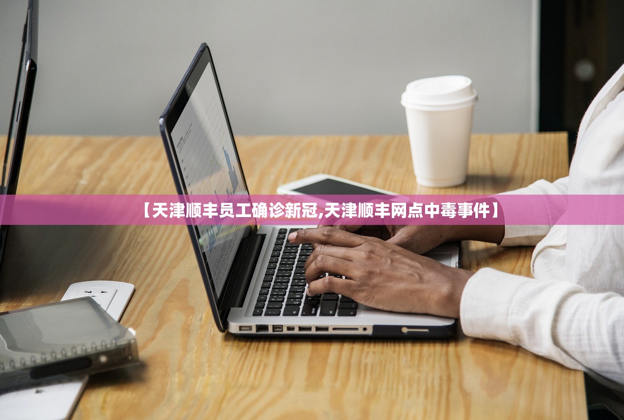 【天津顺丰员工确诊新冠,天津顺丰网点中毒事件】 【天津顺丰员工确诊新冠,天津顺丰网点中毒事件】
