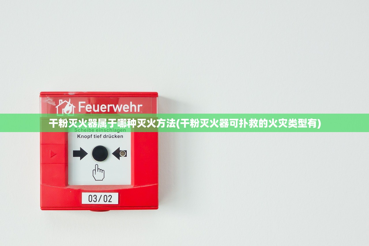 干粉灭火器属于哪种灭火方法(干粉灭火器可扑救的火灾类型有)
