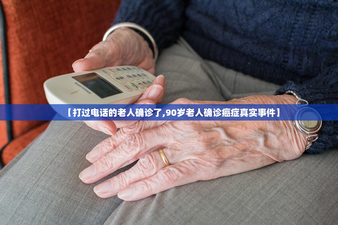 【打过电话的老人确诊了,90岁老人确诊癌症真实事件】 【打过电话的老人确诊了,90岁老人确诊癌症真实事件】