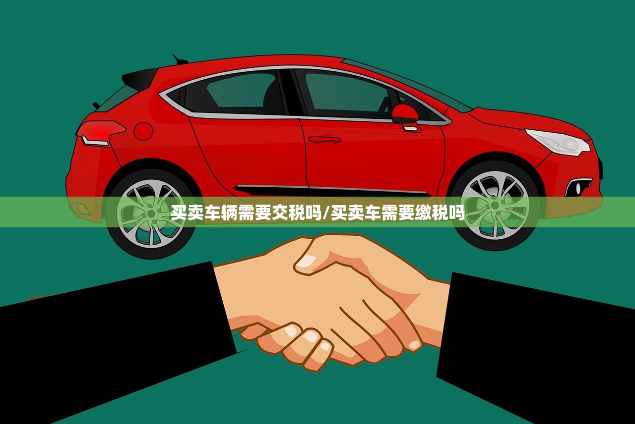 买卖车辆需要交税吗/买卖车需要缴税吗 买卖车辆需要交税吗/买卖车需要缴税吗