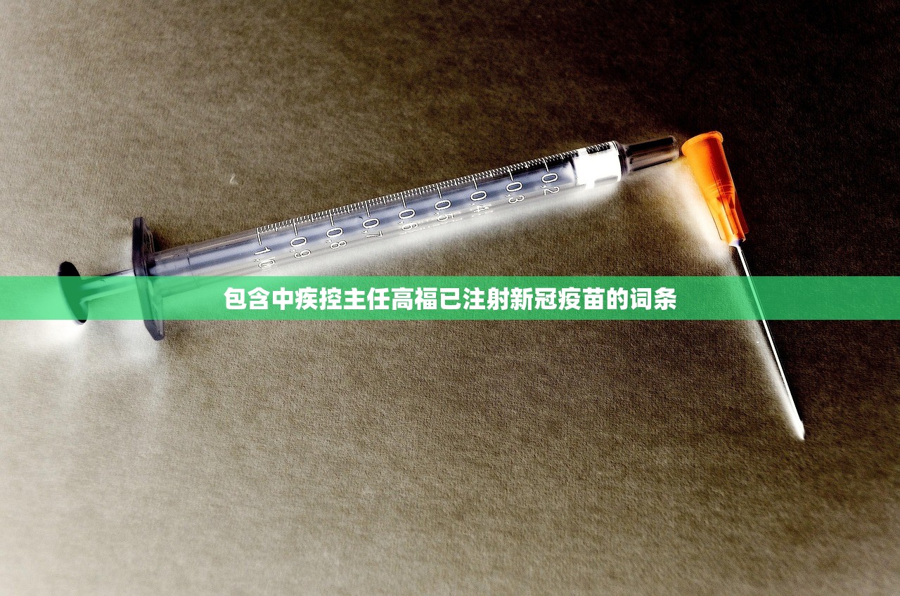 包含中疾控主任高福已注射新冠疫苗的词条 包含中疾控主任高福已注射新冠疫苗的词条