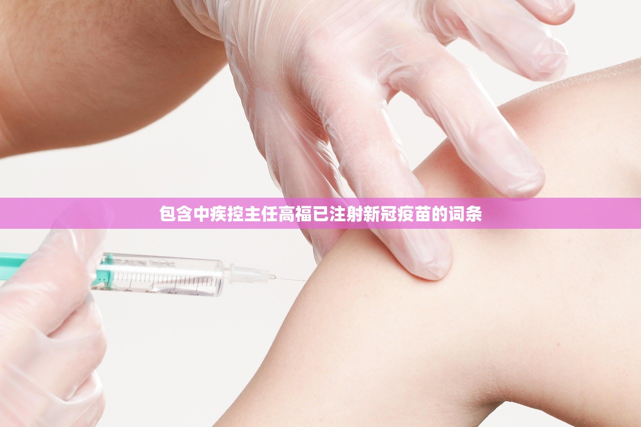 包含中疾控主任高福已注射新冠疫苗的词条 包含中疾控主任高福已注射新冠疫苗的词条