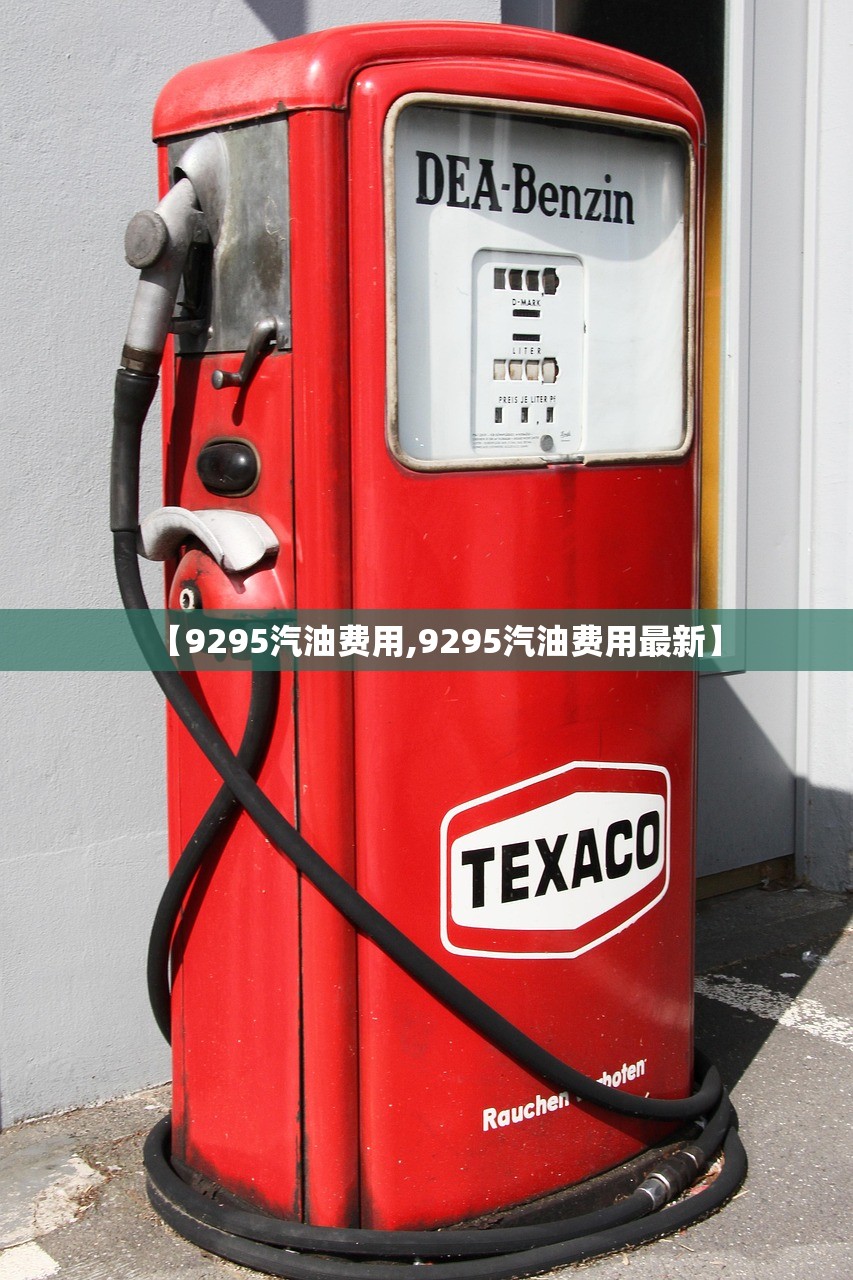 【9295汽油费用,9295汽油费用最新】 【9295汽油费用,9295汽油费用最新】