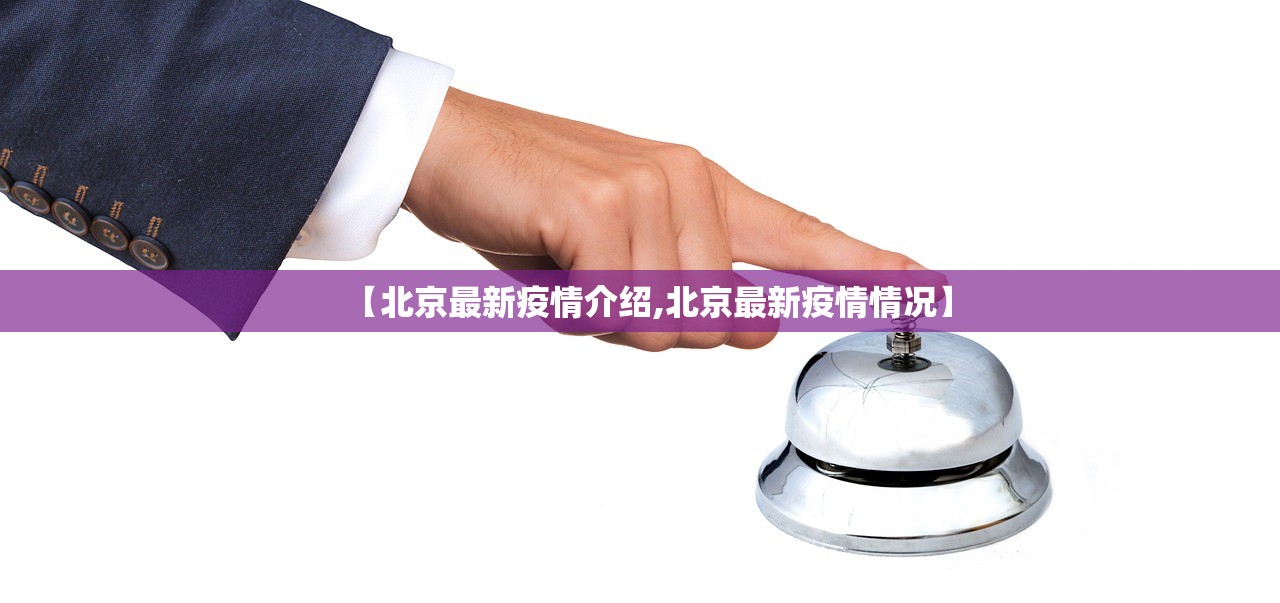 【北京最新疫情介绍,北京最新疫情情况】 【北京最新疫情介绍,北京最新疫情情况】