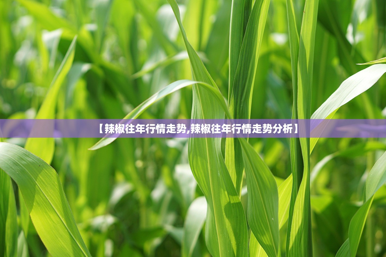 【辣椒往年行情走势,辣椒往年行情走势分析】 【辣椒往年行情走势,辣椒往年行情走势分析】
