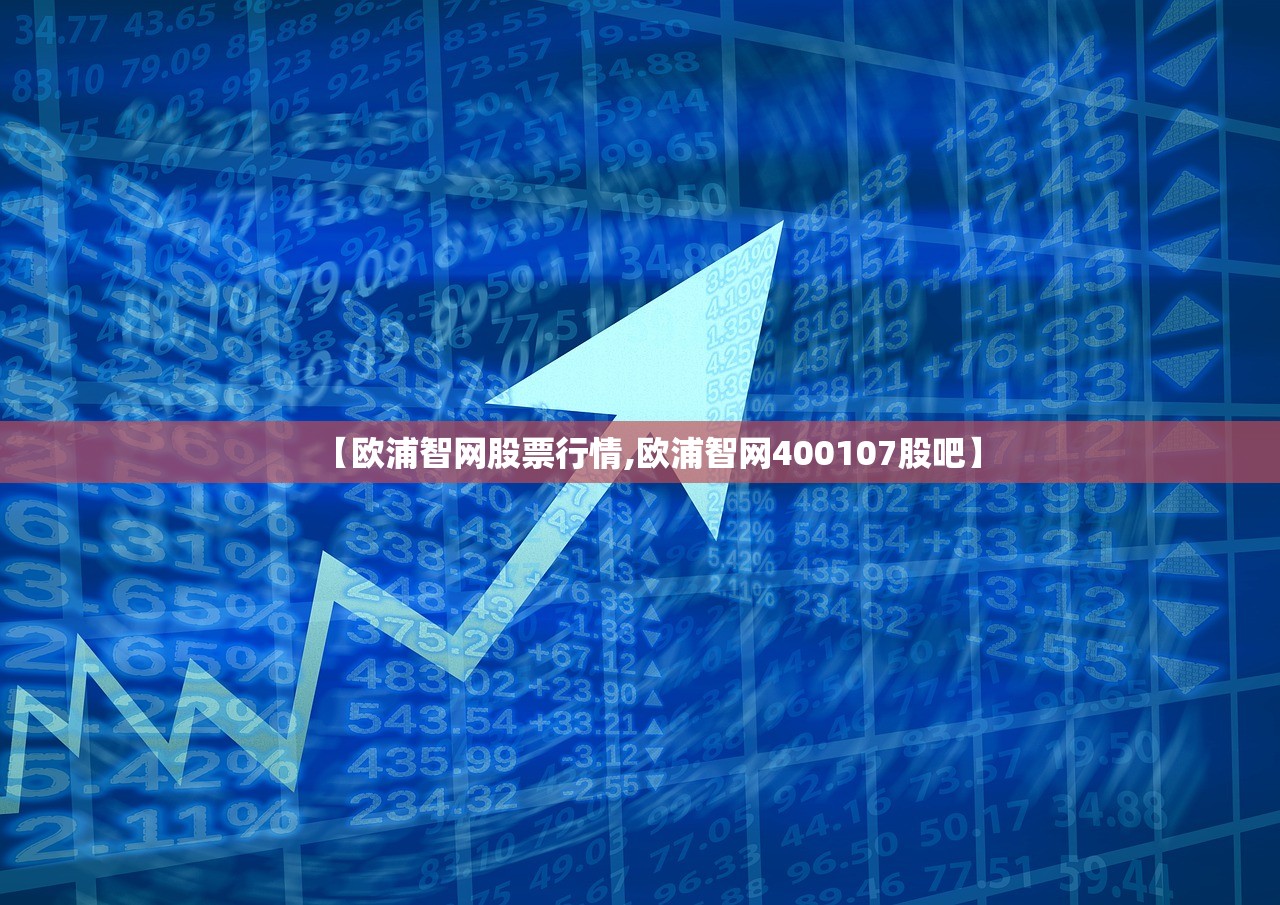 【欧浦智网股票行情,欧浦智网400107股吧】 【欧浦智网股票行情,欧浦智网400107股吧】