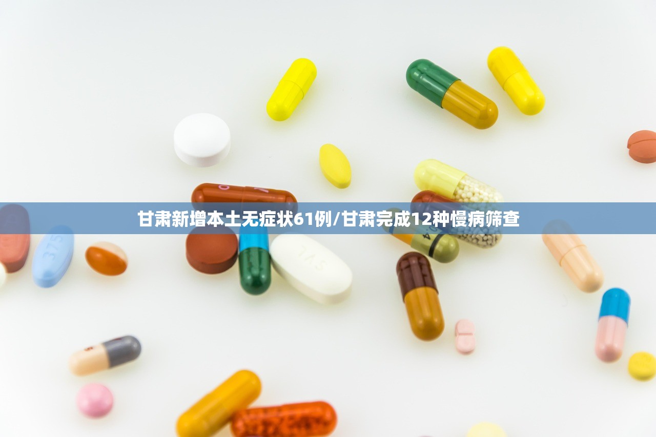 甘肃新增本土无症状61例/甘肃完成12种慢病筛查 甘肃新增本土无症状61例/甘肃完成12种慢病筛查