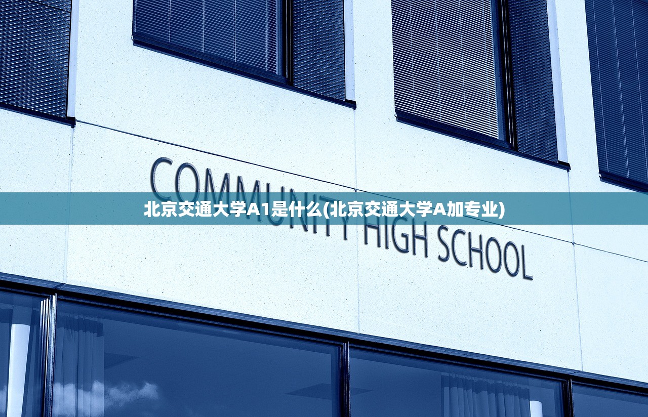 北京交通大学A1是什么(北京交通大学A加专业) 北京交通大学A1是什么(北京交通大学A加专业)