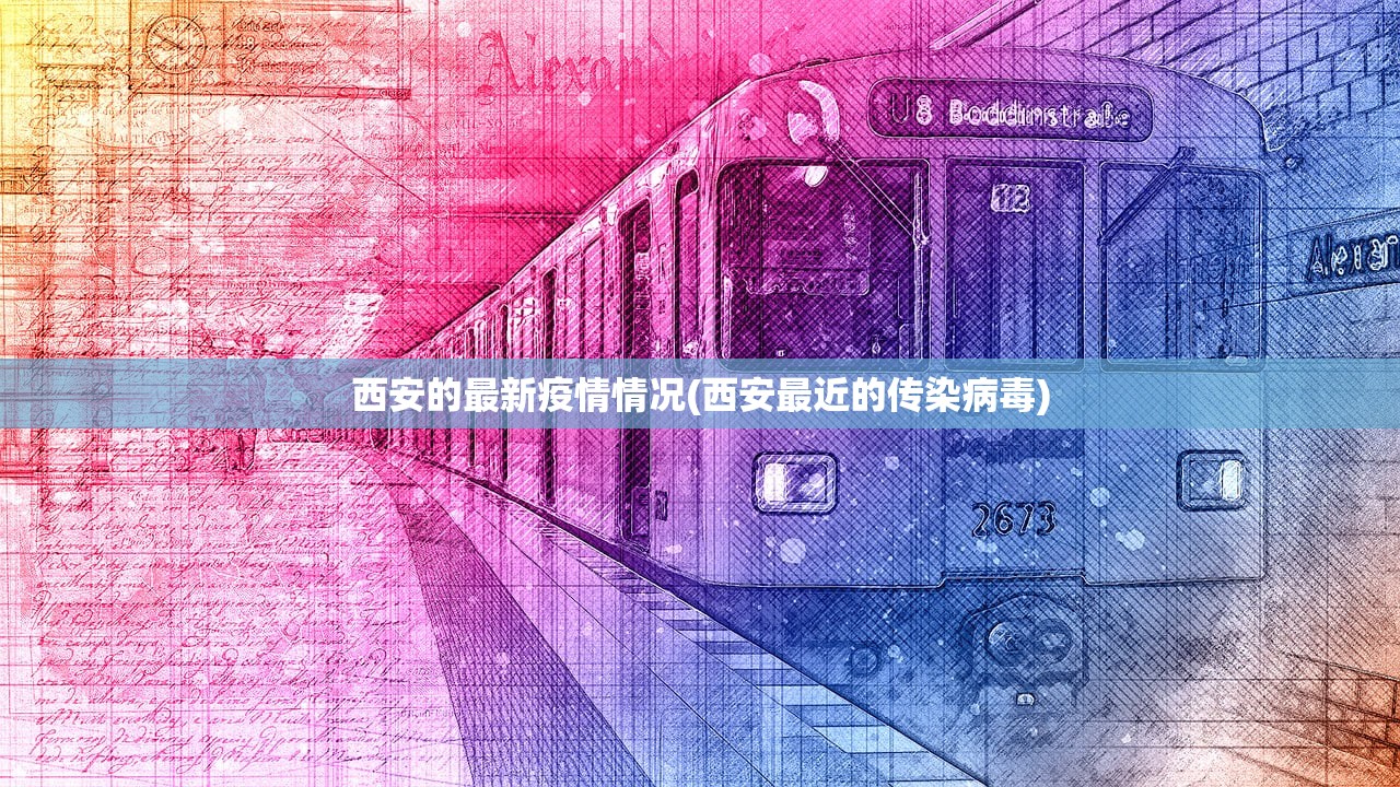 西安的最新疫情情况(西安最近的传染病毒)
