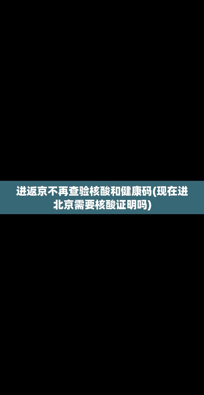 进返京不再查验核酸和健康码(现在进北京需要核酸证明吗) 进返京不再查验核酸和健康码(现在进北京需要核酸证明吗)
