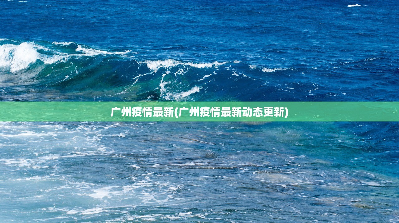 广州疫情最新(广州疫情最新动态更新)