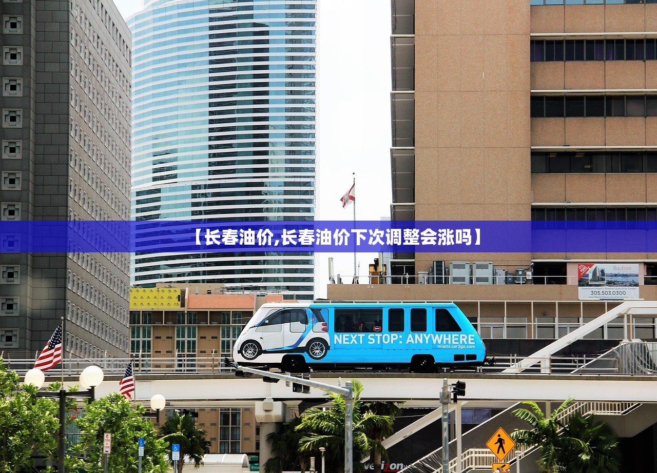 【长春油价,长春油价下次调整会涨吗】 【长春油价,长春油价下次调整会涨吗】