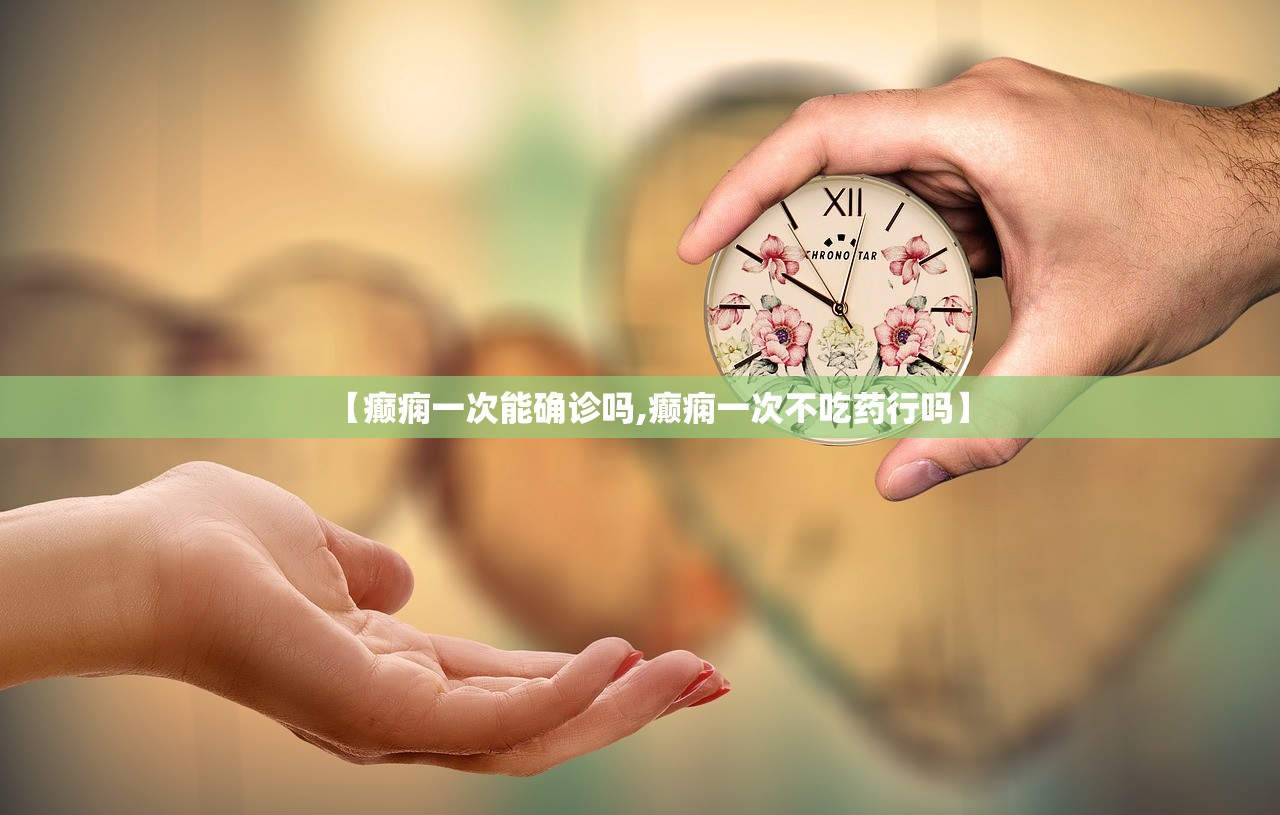 【癫痫一次能确诊吗,癫痫一次不吃药行吗】 【癫痫一次能确诊吗,癫痫一次不吃药行吗】