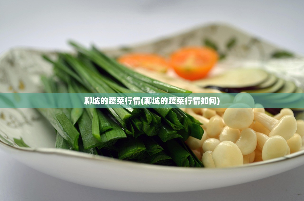 聊城的蔬菜行情(聊城的蔬菜行情如何) 聊城的蔬菜行情(聊城的蔬菜行情如何)