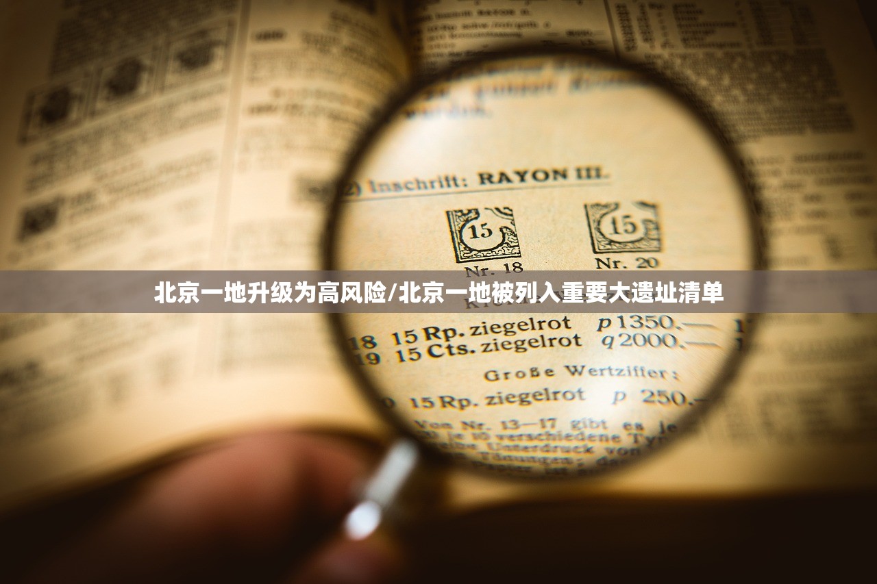 北京一地升级为高风险/北京一地被列入重要大遗址清单 北京一地升级为高风险/北京一地被列入重要大遗址清单
