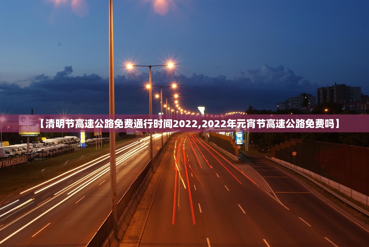 【清明节高速公路免费通行时间2022,2022年元宵节高速公路免费吗】 【清明节高速公路免费通行时间2022,2022年元宵节高速公路免费吗】