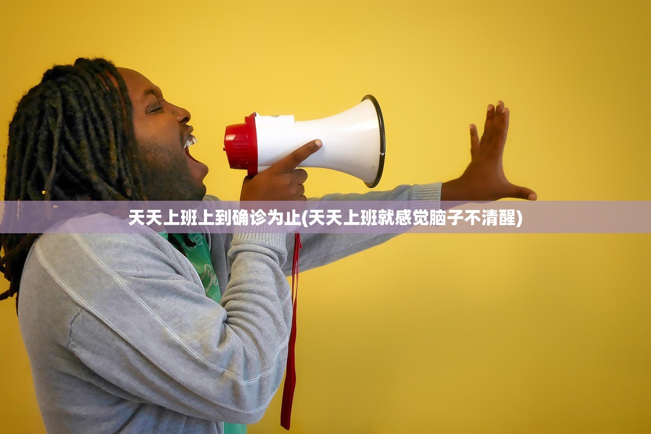 天天上班上到确诊为止(天天上班就感觉脑子不清醒)