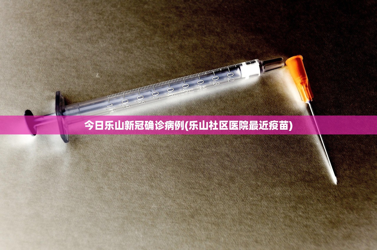 今日乐山新冠确诊病例(乐山社区医院最近疫苗) 今日乐山新冠确诊病例(乐山社区医院最近疫苗)