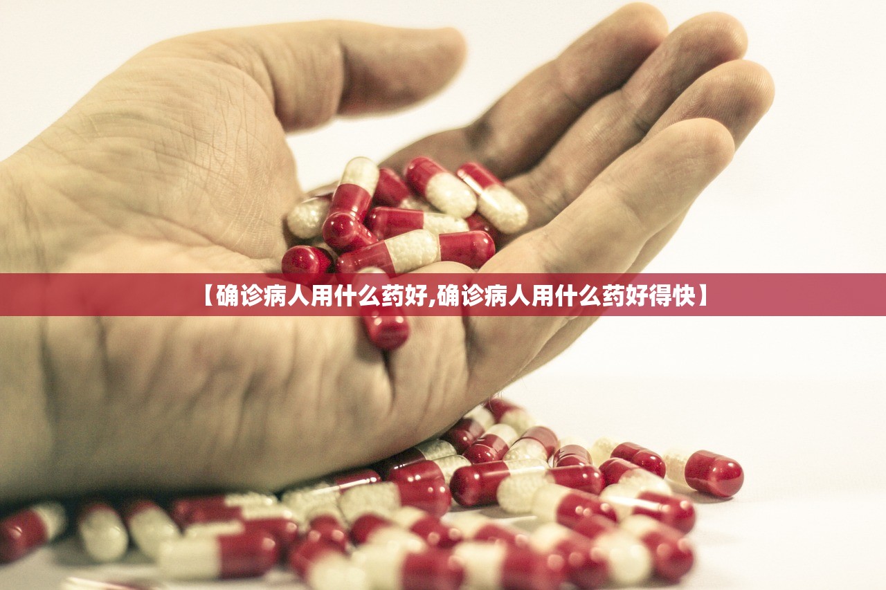 【确诊病人用什么药好,确诊病人用什么药好得快】 【确诊病人用什么药好,确诊病人用什么药好得快】