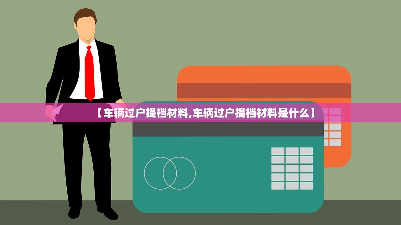 【车辆过户提档材料,车辆过户提档材料是什么】 【车辆过户提档材料,车辆过户提档材料是什么】