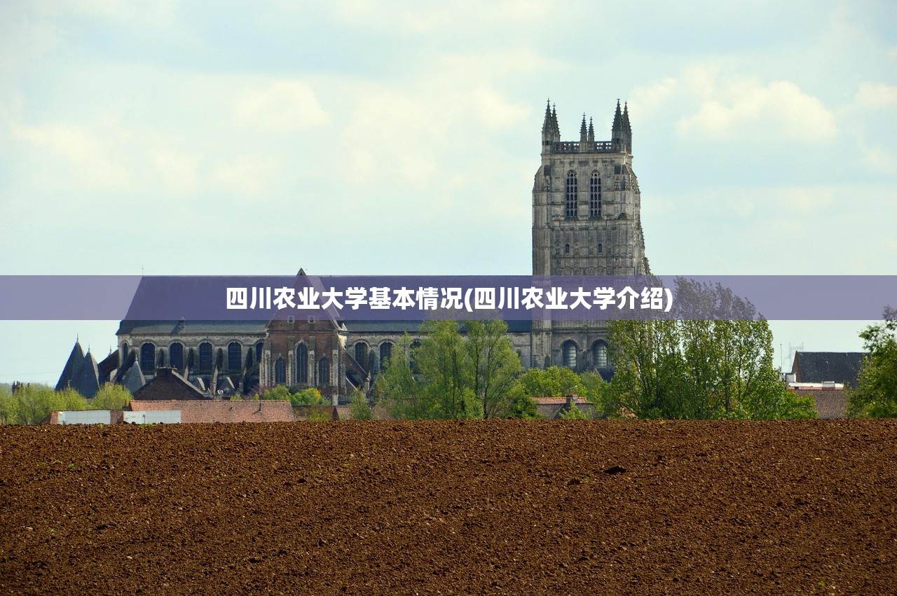 四川农业大学基本情况(四川农业大学介绍) 四川农业大学基本情况(四川农业大学介绍)