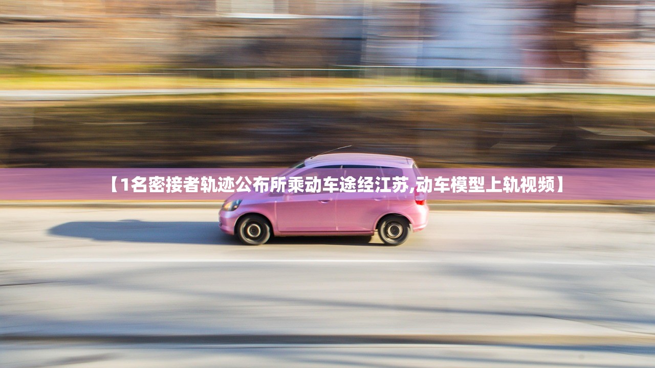 【1名密接者轨迹公布所乘动车途经江苏,动车模型上轨视频】 【1名密接者轨迹公布所乘动车途经江苏,动车模型上轨视频】