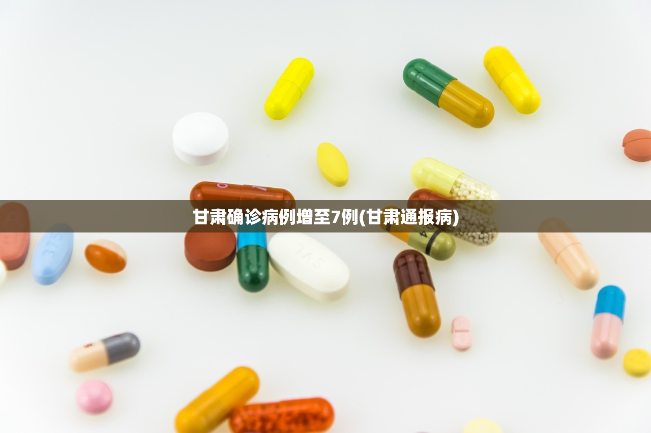 甘肃确诊病例增至7例(甘肃通报病) 甘肃确诊病例增至7例(甘肃通报病)