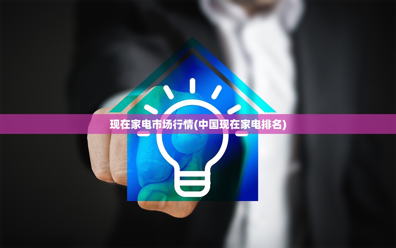 现在家电市场行情(中国现在家电排名) 现在家电市场行情(中国现在家电排名)