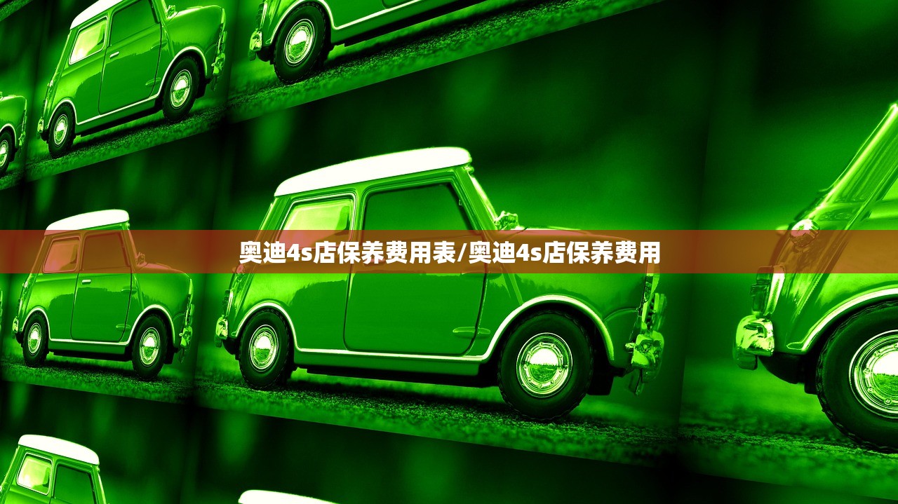 奥迪4s店保养费用表/奥迪4s店保养费用 奥迪4s店保养费用表/奥迪4s店保养费用