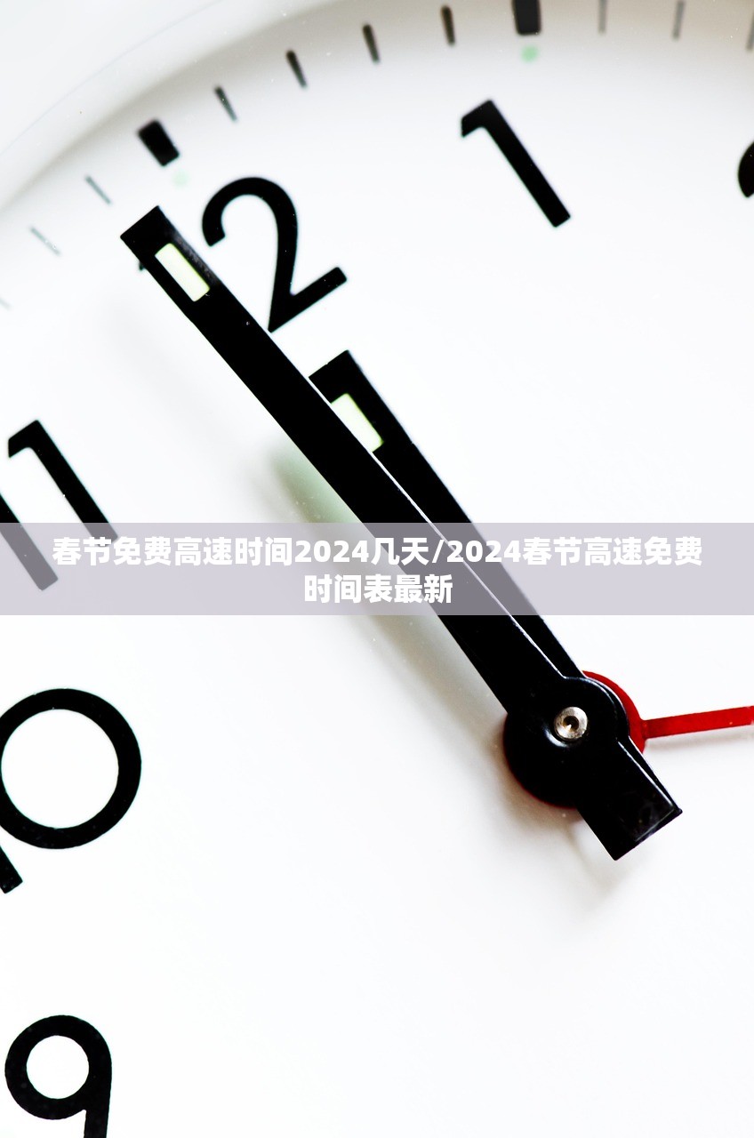 春节免费高速时间2024几天/2024春节高速免费时间表最新 春节免费高速时间2024几天/2024春节高速免费时间表最新